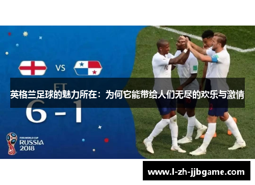英格兰足球的魅力所在:为何它能带给人们无尽的欢乐与激情 英格兰足球的魅力所在:为何它能带给人们无尽的欢乐与激情