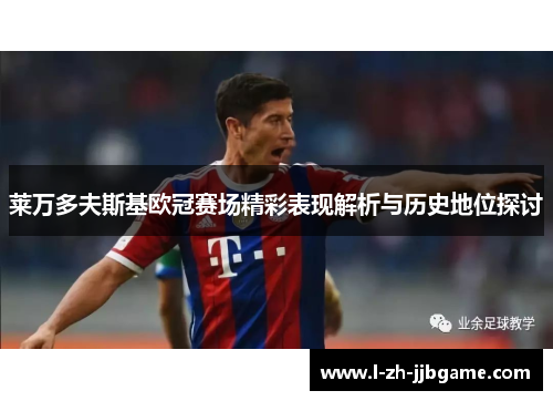 莱万多夫斯基欧冠赛场精彩表现解析与历史地位探讨