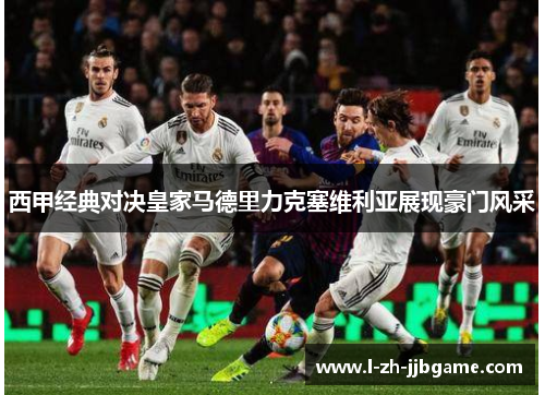 西甲经典对决皇家马德里力克塞维利亚展现豪门风采 西甲经典对决皇家马德里力克塞维利亚展现豪门风采