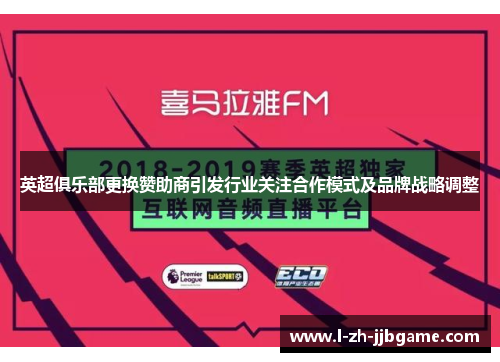 英超俱乐部更换赞助商引发行业关注合作模式及品牌战略调整 英超俱乐部更换赞助商引发行业关注合作模式及品牌战略调整