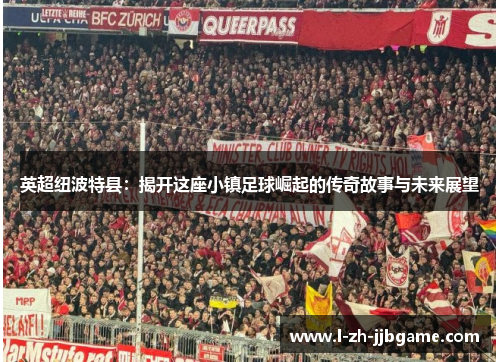 英超纽波特县:揭开这座小镇足球崛起的传奇故事与未来展望 英超纽波特县:揭开这座小镇足球崛起的传奇故事与未来展望