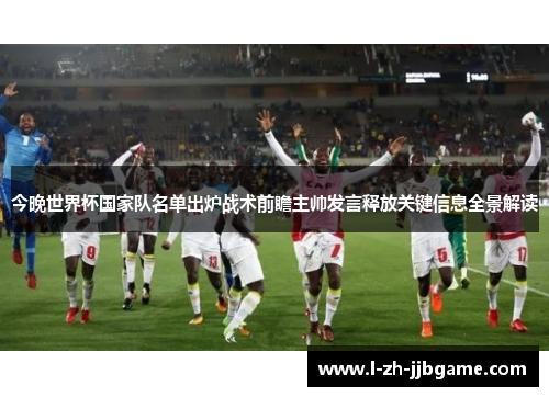 今晚世界杯国家队名单出炉战术前瞻主帅发言释放关键信息全景解读