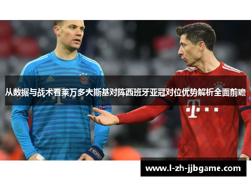 从数据与战术看莱万多夫斯基对阵西班牙亚冠对位优势解析全面前瞻