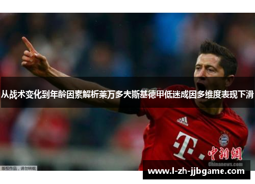 从战术变化到年龄因素解析莱万多夫斯基德甲低迷成因多维度表现下滑
