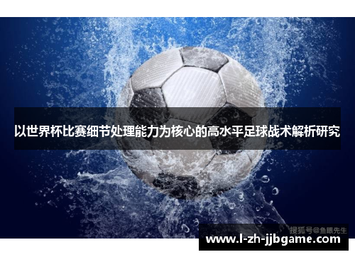 以世界杯比赛细节处理能力为核心的高水平足球战术解析研究