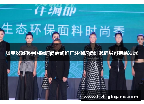 贝克汉姆携手国际时尚活动推广环保时尚理念倡导可持续发展