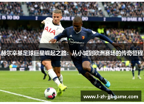 赫尔辛基足球巨星崛起之路：从小城到欧洲赛场的传奇征程