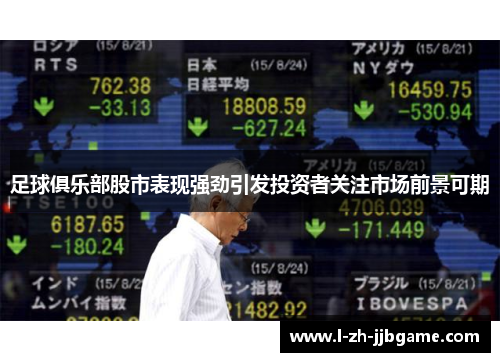 足球俱乐部股市表现强劲引发投资者关注市场前景可期