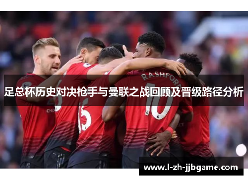 足总杯历史对决枪手与曼联之战回顾及晋级路径分析