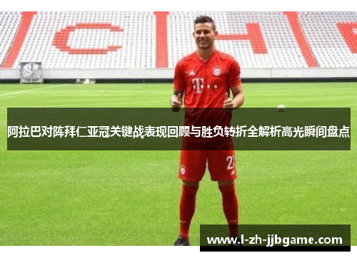 阿拉巴对阵拜仁亚冠关键战表现回顾与胜负转折全解析高光瞬间盘点