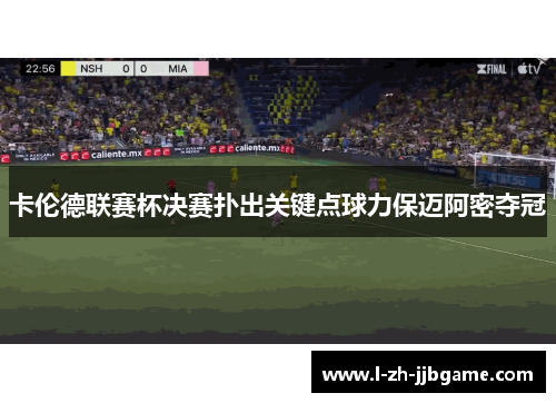 卡伦德联赛杯决赛扑出关键点球力保迈阿密夺冠