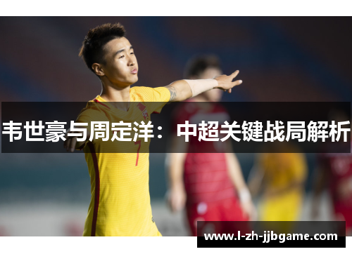韦世豪与周定洋：中超关键战局解析