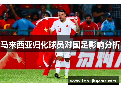 马来西亚归化球员对国足影响分析