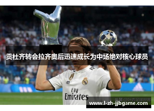 贡杜齐转会拉齐奥后迅速成长为中场绝对核心球员 贡杜齐转会拉齐奥后迅速成长为中场绝对核心球员