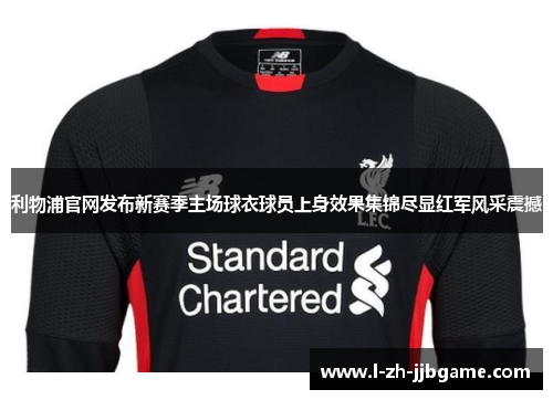 利物浦官网发布新赛季主场球衣球员上身效果集锦尽显红军风采震撼 利物浦官网发布新赛季主场球衣球员上身效果集锦尽显红军风采震撼