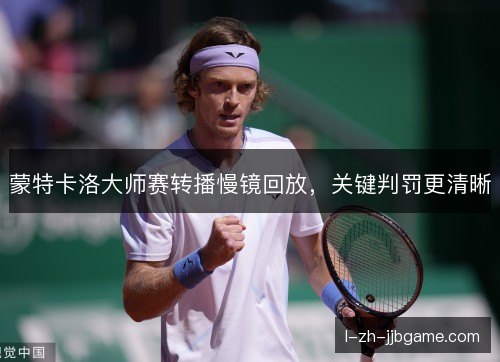 蒙特卡洛大师赛转播慢镜回放，关键判罚更清晰